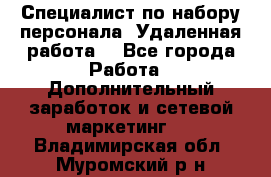 Специалист по набору персонала. Удаленная работа. - Все города Работа » Дополнительный заработок и сетевой маркетинг   . Владимирская обл.,Муромский р-н